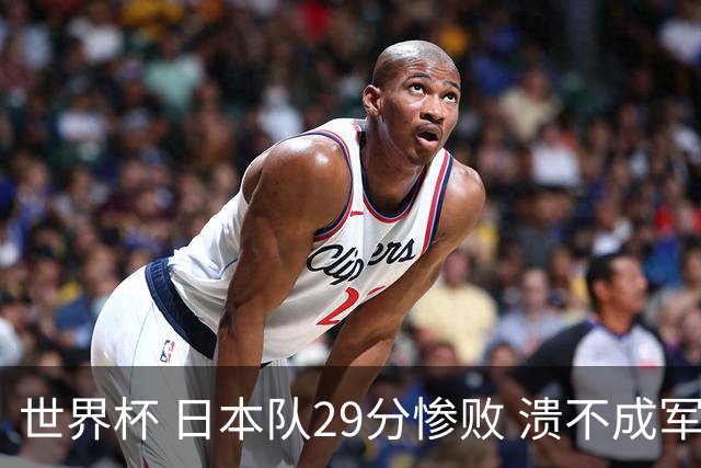 世界杯 日本队29分惨败 溃不成军 中国男篮18分大胜 美国31分狂胜法国
