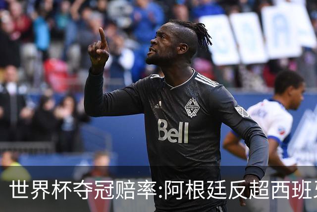 世界杯夺冠赔率:阿根廷反超西班牙 法国仍领跑