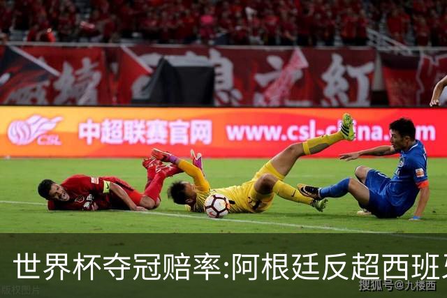 世界杯夺冠赔率:阿根廷反超西班牙 法国仍领跑