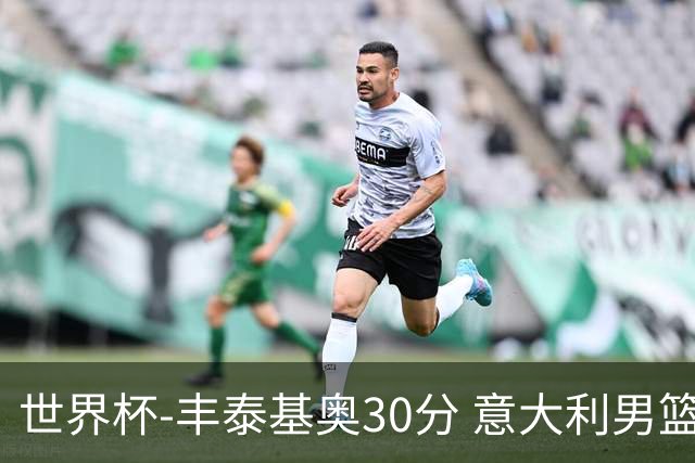 世界杯-丰泰基奥30分 意大利男篮险胜塞尔维亚