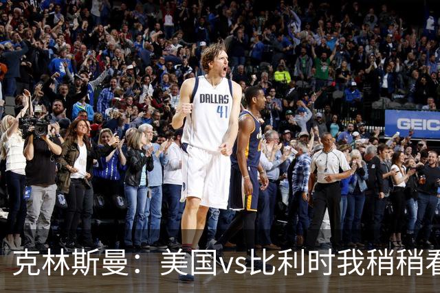 克林斯曼：美国vs比利时我稍稍看好后者 若美国能赢球将意义重大
