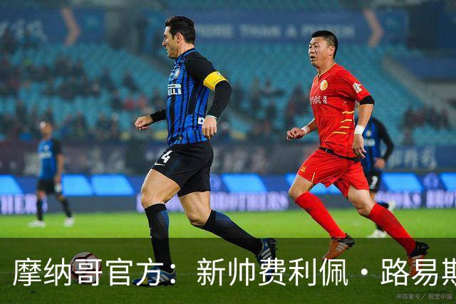 摩纳哥官方：新帅费利佩·路易斯正式上任，即将开启季前备战工作