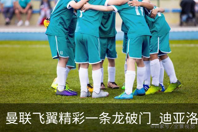 曼联飞翼精彩一条龙破门 迪亚洛拼尽全力险两度救主
