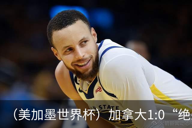 （美加墨世界杯）加拿大1:0“绝杀”南非 队史首进16强