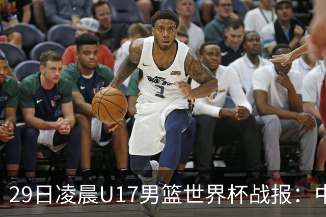 29日凌晨U17男篮世界杯战报：中国男篮跌至第三，亚洲队惨遭三连败