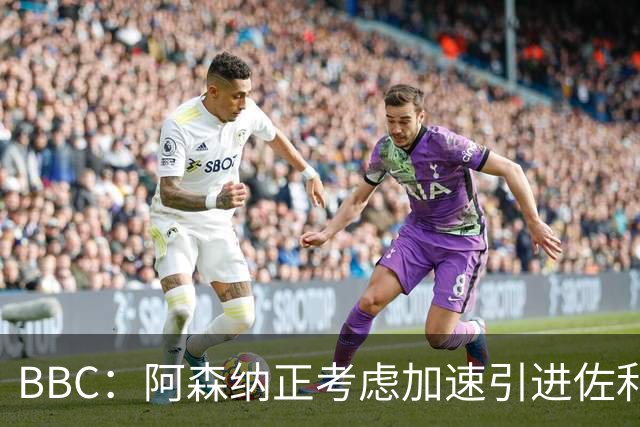 BBC：阿森纳正考虑加速引进佐利斯，贝尔塔积极运作并获塔帅点头