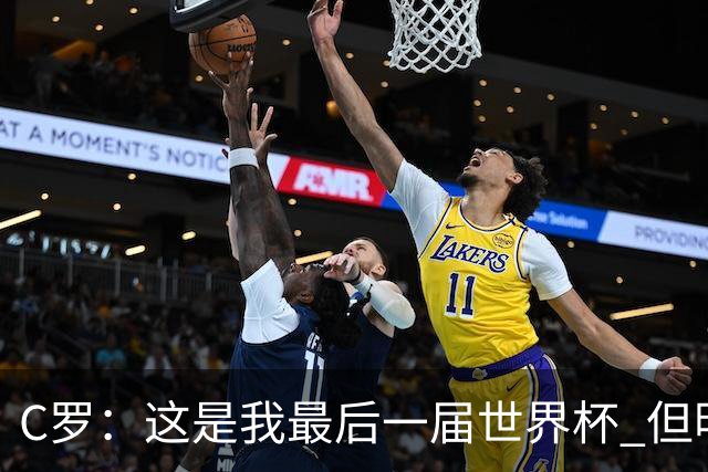 C罗：这是我最后一届世界杯 但明天不会是最后一场比赛