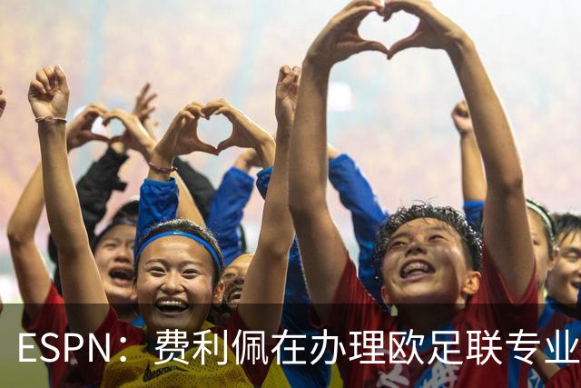 ESPN：费利佩在办理欧足联专业级教练证书，所以摩纳哥迟迟没官宣
